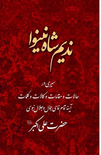 ندیم شاه نینوا - سیری در حالات و مقامات و کمالات و کلمات حضرت علی اکبر علیه السلام